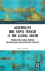 Assembling Bus Rapid Transit in the Global South : Translating Global Models, Materialising Infrastructure Politics - Book