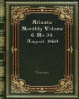 Atlantic Monthly Volume 6. No. 34. August. 1860 - Book