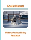 Goalie Manual : An Overview of Hockey Goaltending Techniques: A Generalized Guide to Standing Between the Pipes - Book
