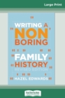 Writing a Non-boring Family History : Revised Edition (16pt Large Print Edition) - Book