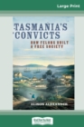 Tasmania's Convicts : How Felons Built a Free Society (16pt Large Print Edition) - Book