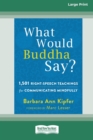 What Would Buddha Say? : 1,501 Right-Speech Teachings for Communicating Mindfully (16pt Large Print Edition) - Book