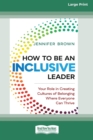 How to Be an Inclusive Leader : Your Role in Creating Cultures of Belonging Where Everyone Can Thrive [Standard Large Print 16 Pt Edition] - Book