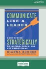 Communicate Like a Leader : Connecting Strategically to Coach, Inspire, and Get Things Done [16 Pt Large Print Edition] - Book