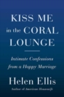 Kiss Me in the Coral Lounge : Intimate Confessions from a Happy Marriage - Book