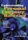 Understanding Personal Computer Hardware : Everything you need to know to be an informed * PC User * PC Buyer * PC Upgrader - Book