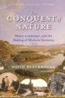 The Conquest of Nature : Water, Landscape and the Making of Modern Germany - Book