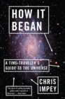 How It Began : A Time-Traveler's Guide to the Universe - Book