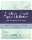 Attachment-Based Yoga & Meditation for Trauma Recovery : Simple, Safe, and Effective Practices for Therapy - Book