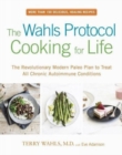 The Wahls Protocol Cooking For Life : The Revolutionary Modern Paleo Plan to Treat All Chronic Autoimmune Conditions - Book