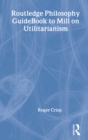 Routledge Philosophy GuideBook to Mill on Utilitarianism - Book
