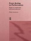 From Acting to Performance : Essays in Modernism and Postmodernism - Book