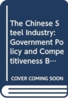 The Chinese Steel Industry : Government Policy and Competitiveness Build-Up - Book