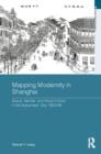 Mapping Modernity in Shanghai : Space, Gender, and Visual Culture in the Sojourners' City, 1853-98 - Book