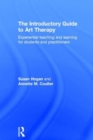 The Introductory Guide to Art Therapy : Experiential teaching and learning for students and practitioners - Book