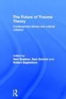 The Future of Trauma Theory : Contemporary Literary and Cultural Criticism - Book