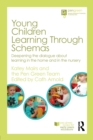 Young Children Learning Through Schemas : Deepening the dialogue about learning in the home and in the nursery - Book