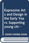 Expressive Arts and Design in the Early Years : Supporting Young Children’s Creativity through Art, Design, Music, Dance and Imaginative Play - Book