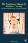 The Practitioner's Guide to Child Art Therapy : Fostering Creativity and Relational Growth - Book