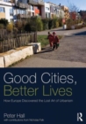 Good Cities, Better Lives : How Europe Discovered the Lost Art of Urbanism - Book