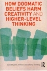 How Dogmatic Beliefs Harm Creativity and Higher-Level Thinking - Book
