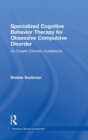 Specialized Cognitive Behavior Therapy for Obsessive Compulsive Disorder : An Expert Clinician Guidebook - Book