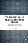 Five Parishes in Late Medieval and Tudor London : Communities and Reforms - eBook