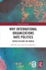 Why International Organizations Hate Politics : Depoliticizing the World - eBook