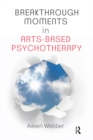 Breakthrough Moments in Arts-Based Psychotherapy : A Personal Quest to Understand Moments of Transformation in Psychotherapy - eBook