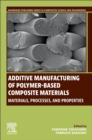 Additive Manufacturing of Polymer-Based Composite Materials : Materials, Processes, and Properties - Book