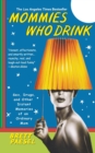 Mommies Who Drink : Sex, Drugs, and Other Distant Memories of an Ordinary Mom - Book