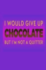 I Would Give Up Chocolate But I'm Not A Quitter : Chocolate Lover Gift Idea: Lined Journal Notebook - Book
