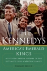 The Kennedys: America's Emerald Kings : A Five-Generation History of the Ultimate Irish-Catholic Family - Book