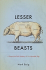 Lesser Beasts : A Snout-to-Tail History of the Humble Pig - Book