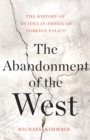 The Abandonment of the West : The History of an Idea in American Foreign Policy - Book