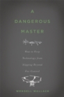 A Dangerous Master : How to Keep Technology from Slipping Beyond Our Control - Book