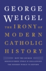 The Irony of Modern Catholic History : How the Church Rediscovered Itself and Challenged the Modern World to Reform - Book
