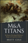 M&A Titans : The Pioneers Who Shaped Wall Street's Mergers and Acquisitions Industry - Book
