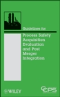 Guidelines for Process Safety Acquisition Evaluation and Post Merger Integration - Book