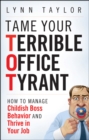 Tame Your Terrible Office Tyrant : How to Manage Childish Boss Behavior and Thrive in Your Job - Book