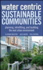 Water Centric Sustainable Communities : Planning, Retrofitting, and Building the Next Urban Environment - Book
