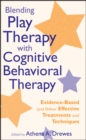 Blending Play Therapy with Cognitive Behavioral Therapy : Evidence-Based and Other Effective Treatments and Techniques - eBook