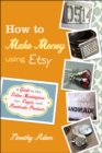 How to Make Money Using Etsy : A Guide to the Online Marketplace for Crafts and Handmade Products - Book