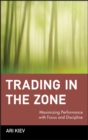 Trading in the Zone : Maximizing Performance with Focus and Discipline - Book
