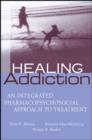 Healing Addiction : An Integrated Pharmacopsychosocial Approach to Treatment - Book