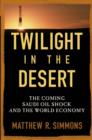 Twilight in the Desert : The Coming Saudi Oil Shock and the World Economy - eBook