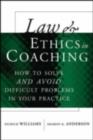 Law and Ethics in Coaching : How to Solve -- and Avoid -- Difficult Problems in Your Practice - eBook