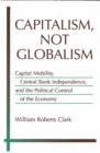 Capitalism, Not Globalism : Capital Mobility, Central Bank Independence, and the Political Control of the Economy - Book
