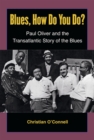 Blues, How Do You Do? : Paul Oliver and the Transatlantic Story of the Blues - Book
