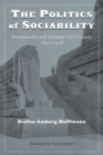 The Politics of Sociability : Freemasonry and German Civil Society, 1840-1918 - Book